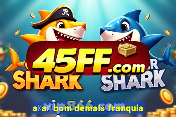 a莽a铆 bom demais franquia